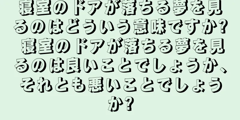 寝室のドアが落ちる夢を見るのはどういう意味ですか? 寝室のドアが落ちる夢を見るのは良いことでしょうか、それとも悪いことでしょうか?