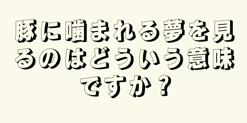 豚に噛まれる夢を見るのはどういう意味ですか？