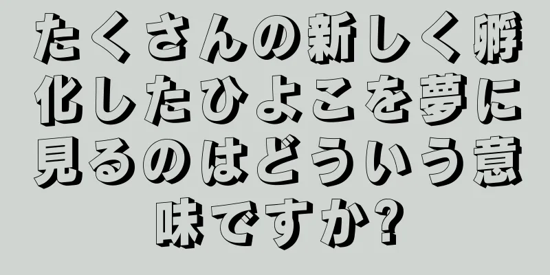 たくさんの新しく孵化したひよこを夢に見るのはどういう意味ですか?