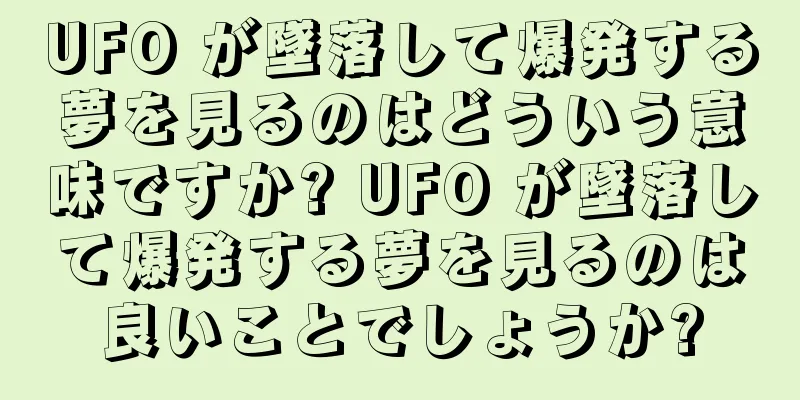 UFO が墜落して爆発する夢を見るのはどういう意味ですか? UFO が墜落して爆発する夢を見るのは良いことでしょうか?