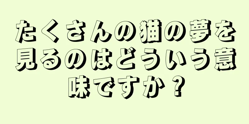 たくさんの猫の夢を見るのはどういう意味ですか？