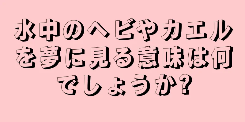 水中のヘビやカエルを夢に見る意味は何でしょうか?