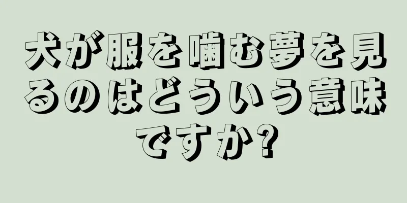 犬が服を噛む夢を見るのはどういう意味ですか?