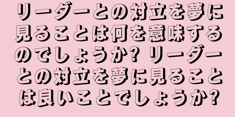 リーダーとの対立を夢に見ることは何を意味するのでしょうか? リーダーとの対立を夢に見ることは良いことでしょうか?