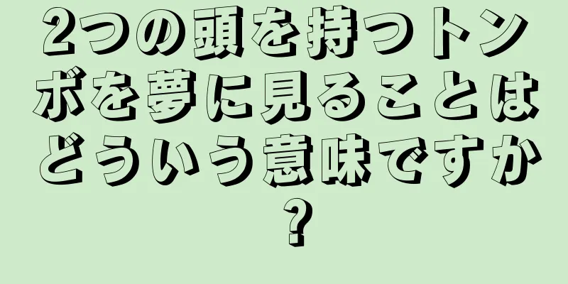 2つの頭を持つトンボを夢に見ることはどういう意味ですか？