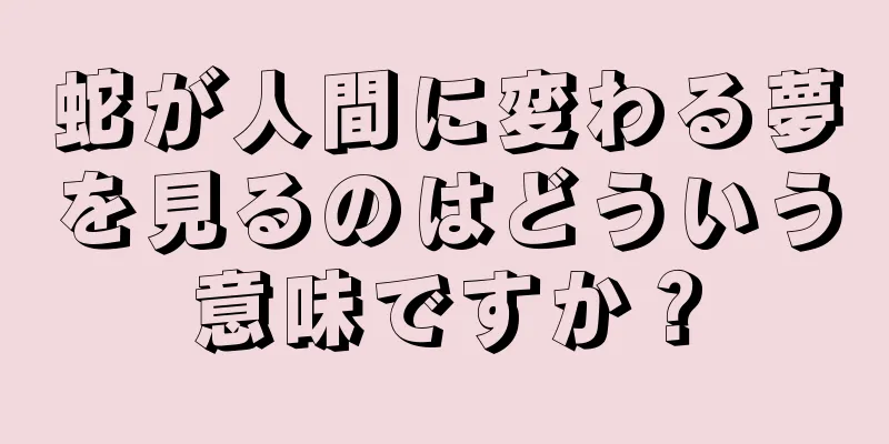 蛇が人間に変わる夢を見るのはどういう意味ですか？