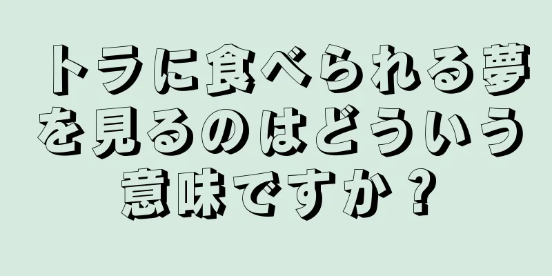 トラに食べられる夢を見るのはどういう意味ですか？