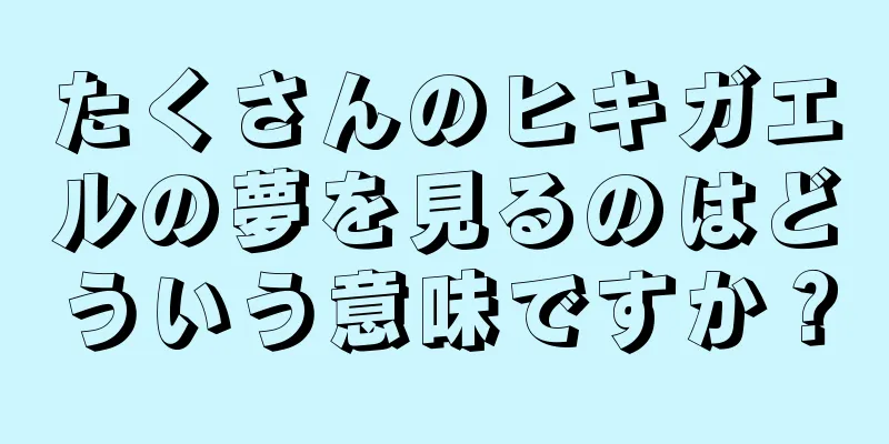 たくさんのヒキガエルの夢を見るのはどういう意味ですか？