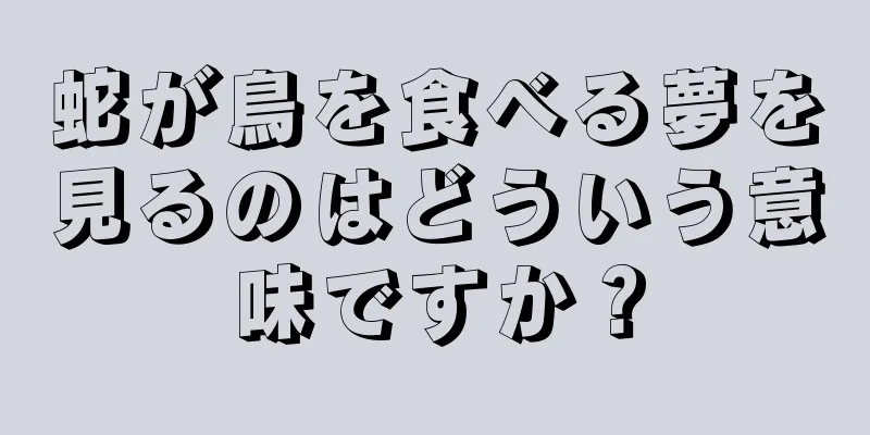 蛇が鳥を食べる夢を見るのはどういう意味ですか？