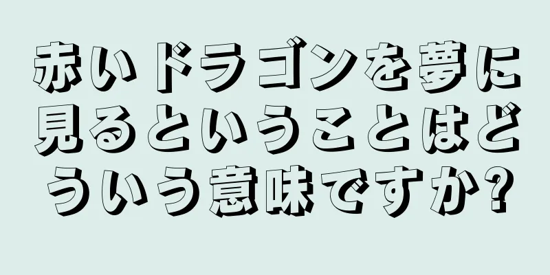 赤いドラゴンを夢に見るということはどういう意味ですか?