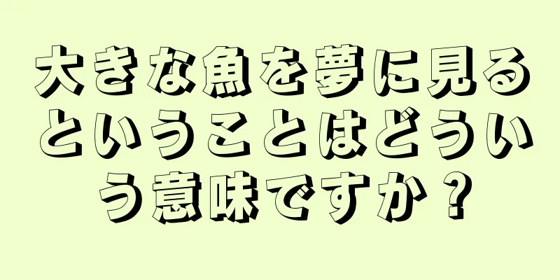 大きな魚を夢に見るということはどういう意味ですか？
