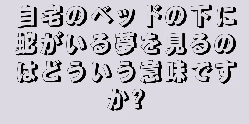 自宅のベッドの下に蛇がいる夢を見るのはどういう意味ですか?