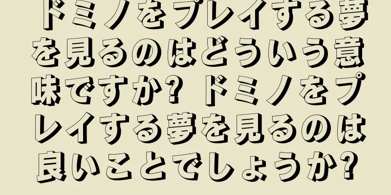 ドミノをプレイする夢を見るのはどういう意味ですか? ドミノをプレイする夢を見るのは良いことでしょうか?