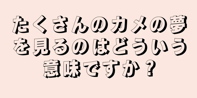 たくさんのカメの夢を見るのはどういう意味ですか？