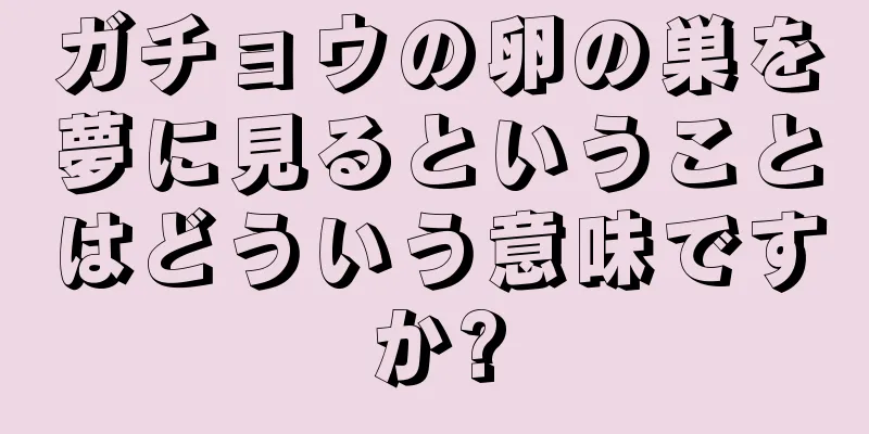ガチョウの卵の巣を夢に見るということはどういう意味ですか?