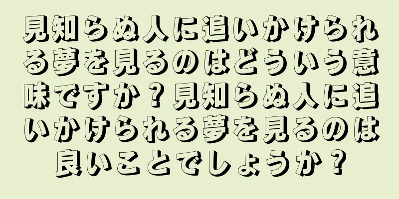 見知らぬ人に追いかけられる夢を見るのはどういう意味ですか？見知らぬ人に追いかけられる夢を見るのは良いことでしょうか？