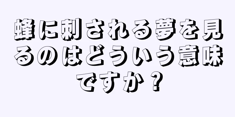 蜂に刺される夢を見るのはどういう意味ですか？