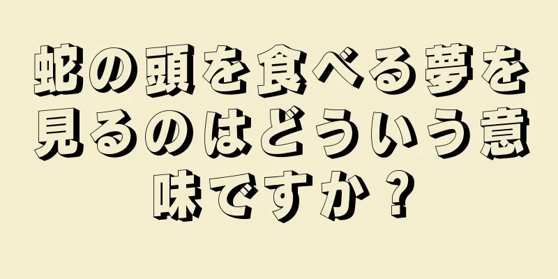 蛇の頭を食べる夢を見るのはどういう意味ですか？