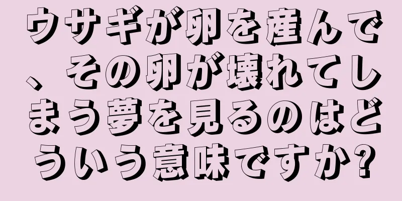 ウサギが卵を産んで、その卵が壊れてしまう夢を見るのはどういう意味ですか?