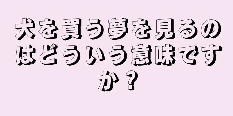 犬を買う夢を見るのはどういう意味ですか？