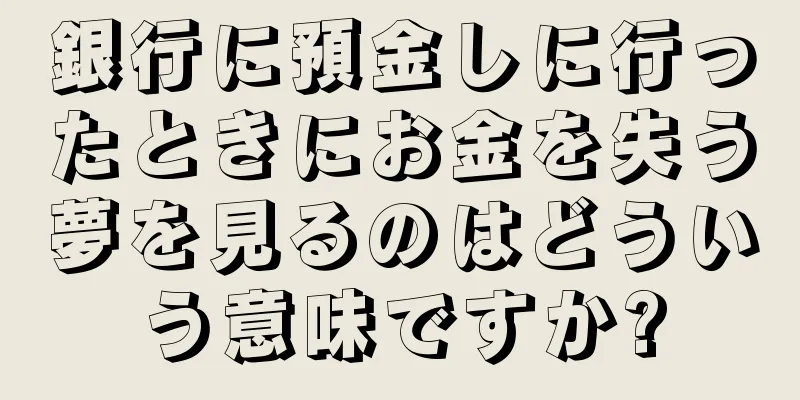 銀行に預金しに行ったときにお金を失う夢を見るのはどういう意味ですか?