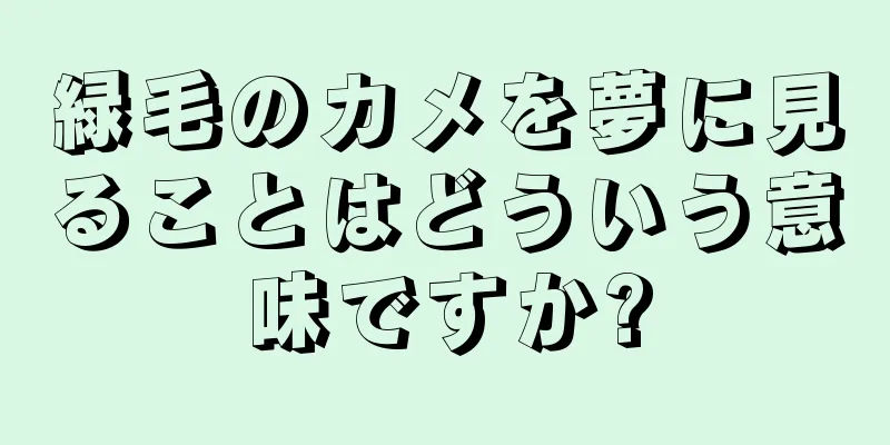 緑毛のカメを夢に見ることはどういう意味ですか?