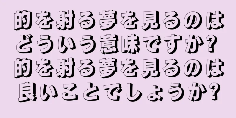 的を射る夢を見るのはどういう意味ですか? 的を射る夢を見るのは良いことでしょうか?