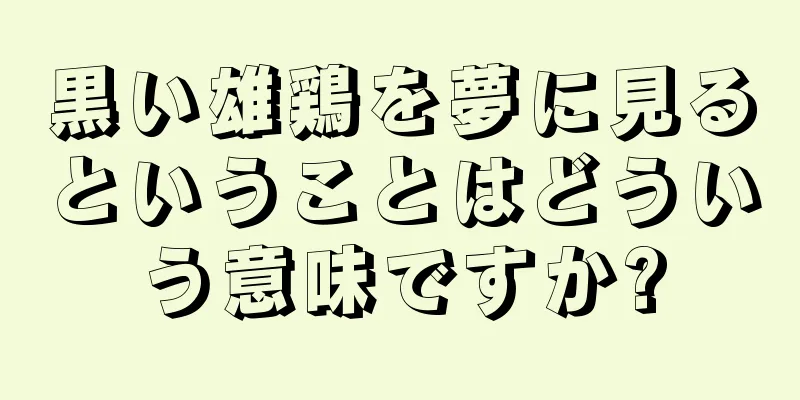 黒い雄鶏を夢に見るということはどういう意味ですか?