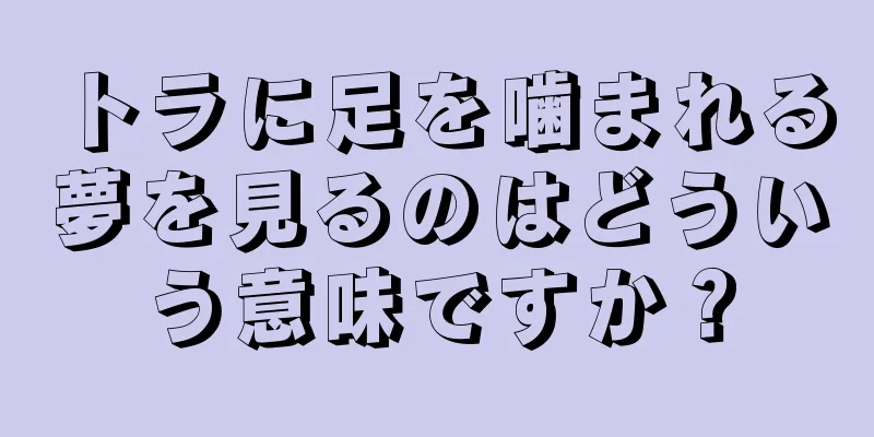 トラに足を噛まれる夢を見るのはどういう意味ですか？