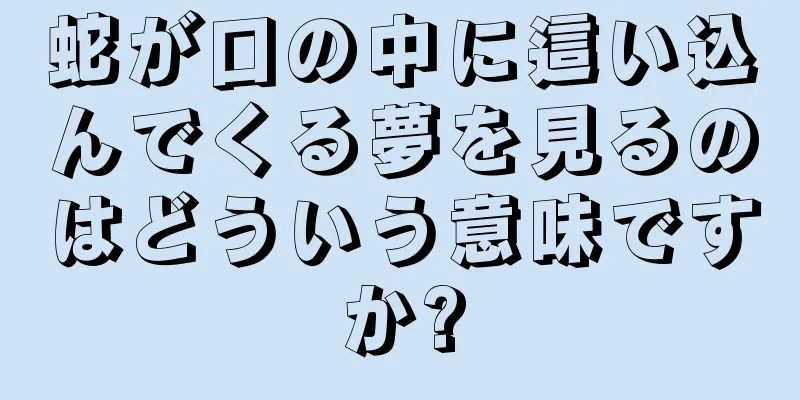 蛇が口の中に這い込んでくる夢を見るのはどういう意味ですか?