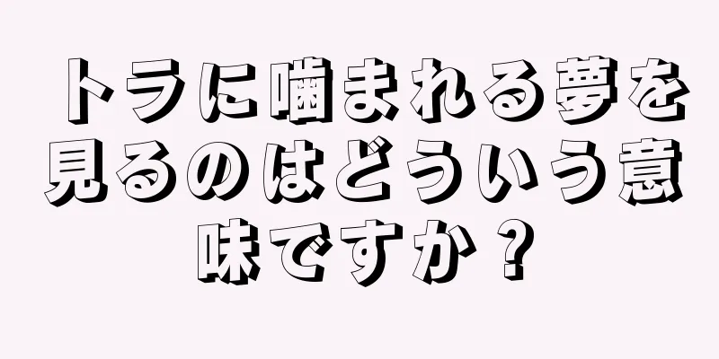 トラに噛まれる夢を見るのはどういう意味ですか？