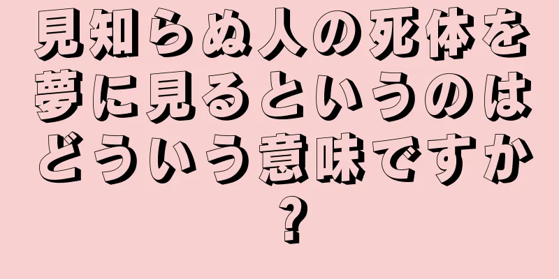 見知らぬ人の死体を夢に見るというのはどういう意味ですか？
