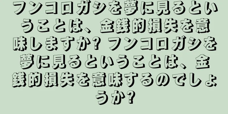 フンコロガシを夢に見るということは、金銭的損失を意味しますか? フンコロガシを夢に見るということは、金銭的損失を意味するのでしょうか?