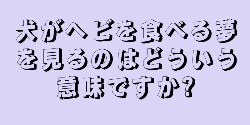 犬がヘビを食べる夢を見るのはどういう意味ですか?