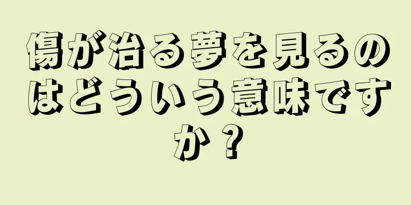 傷が治る夢を見るのはどういう意味ですか？