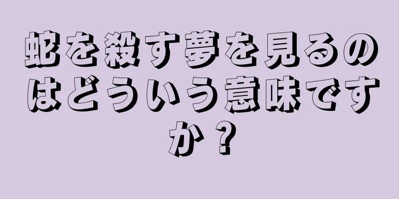 蛇を殺す夢を見るのはどういう意味ですか？