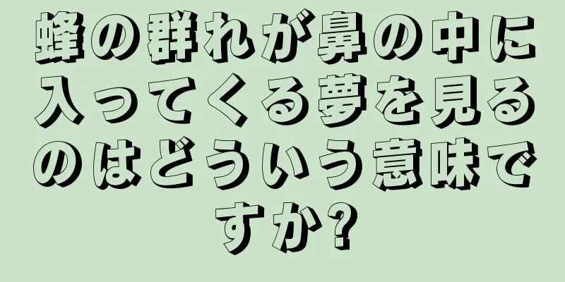 蜂の群れが鼻の中に入ってくる夢を見るのはどういう意味ですか?