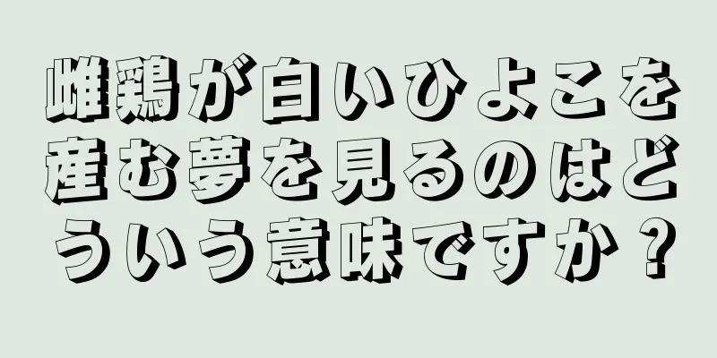 雌鶏が白いひよこを産む夢を見るのはどういう意味ですか？