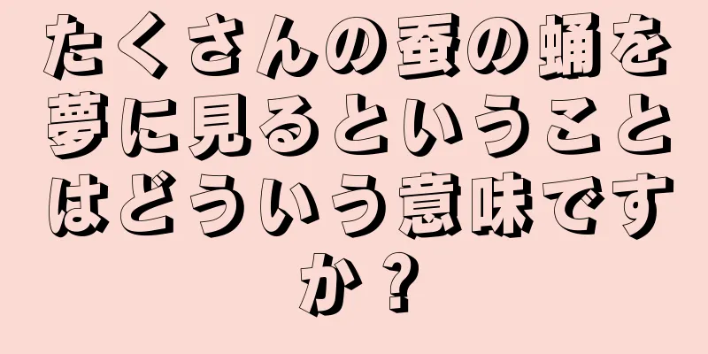 たくさんの蚕の蛹を夢に見るということはどういう意味ですか？