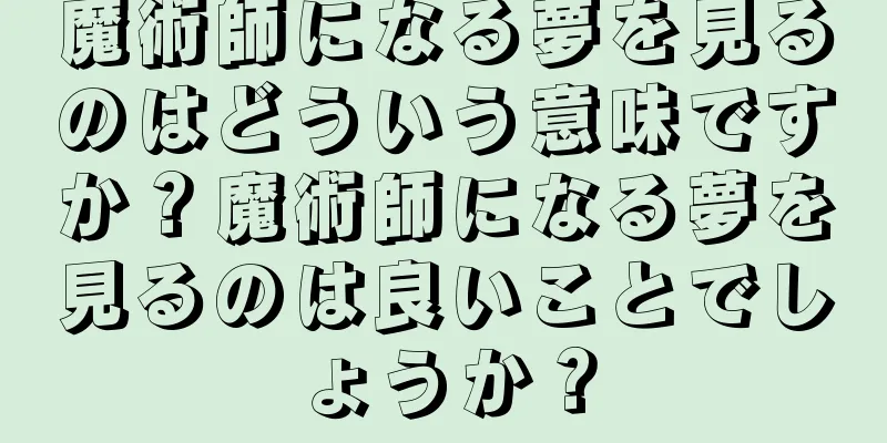 魔術師になる夢を見るのはどういう意味ですか？魔術師になる夢を見るのは良いことでしょうか？