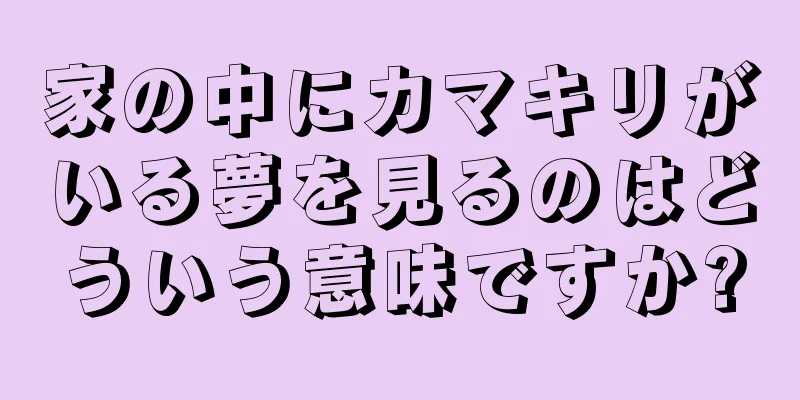 家の中にカマキリがいる夢を見るのはどういう意味ですか?