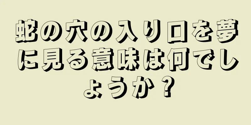 蛇の穴の入り口を夢に見る意味は何でしょうか？
