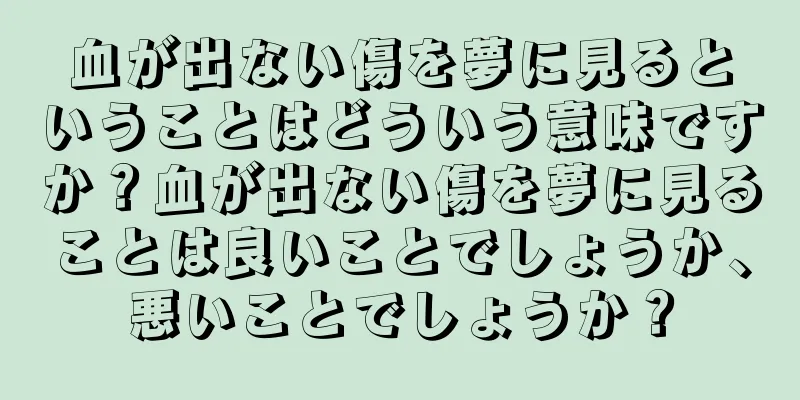 血が出ない傷を夢に見るということはどういう意味ですか？血が出ない傷を夢に見ることは良いことでしょうか、悪いことでしょうか？