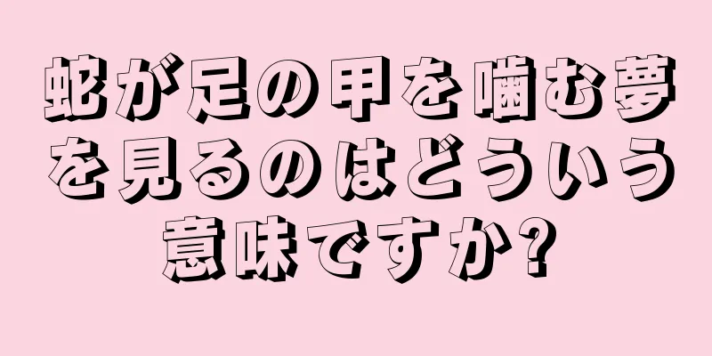蛇が足の甲を噛む夢を見るのはどういう意味ですか?