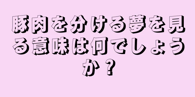 豚肉を分ける夢を見る意味は何でしょうか？
