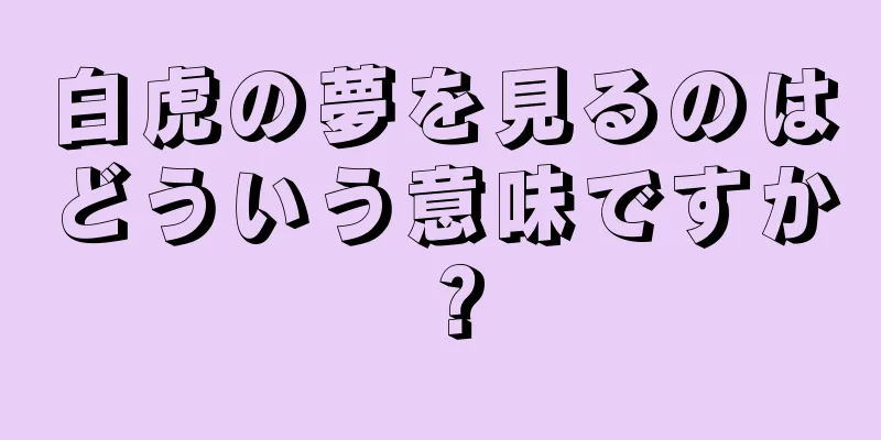白虎の夢を見るのはどういう意味ですか？