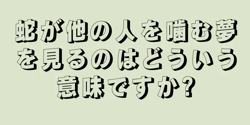 蛇が他の人を噛む夢を見るのはどういう意味ですか?