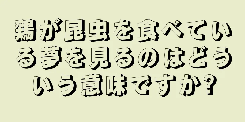 鶏が昆虫を食べている夢を見るのはどういう意味ですか?