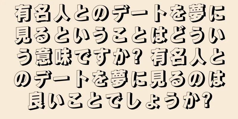 有名人とのデートを夢に見るということはどういう意味ですか? 有名人とのデートを夢に見るのは良いことでしょうか?