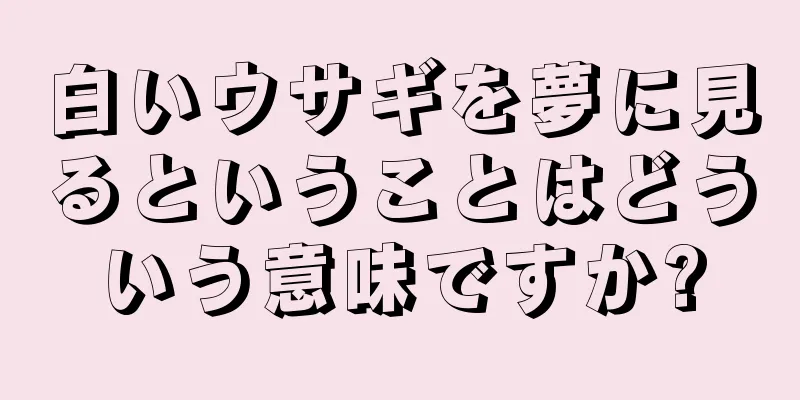 白いウサギを夢に見るということはどういう意味ですか?